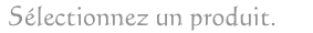 S&eacute;lectionnez un produit